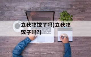 立秋吃饺子吗(立秋吃饺子吗?)