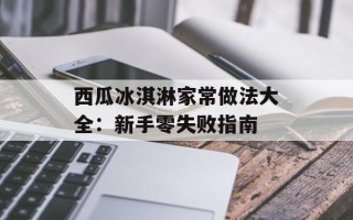 西瓜冰淇淋家常做法大全：新手零失败指南