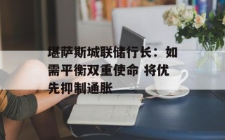 堪萨斯城联储行长：如需平衡双重使命 将优先抑制通胀