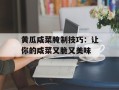 黄瓜咸菜腌制技巧：让你的咸菜又脆又美味