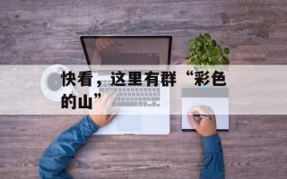 快看，这里有群“彩色的山”