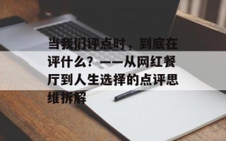 当我们评点时，到底在评什么？——从网红餐厅到人生选择的点评思维拆解