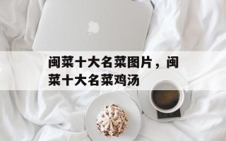 闽菜十大名菜图片，闽菜十大名菜鸡汤