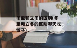 冬至和立冬的区别(冬至和立冬的区别哪天吃饺子)