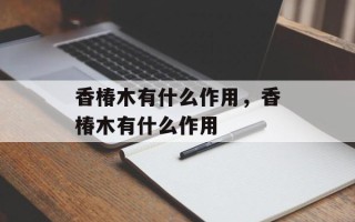 香椿木有什么作用，香椿木有什么作用