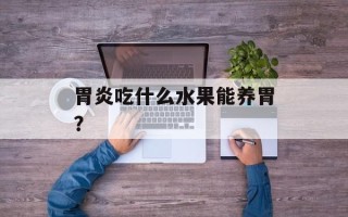 胃炎吃什么水果能养胃？
