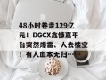 48小时卷走129亿元！DGCX鑫慷嘉平台突然爆雷、人去楼空！有人血本无归……