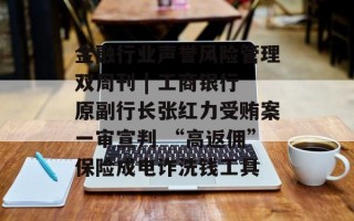金融行业声誉风险管理双周刊 | 工商银行原副行长张红力受贿案一审宣判 “高返佣”保险成电诈洗钱工具
