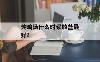 炖鸡汤什么时候放盐最好？