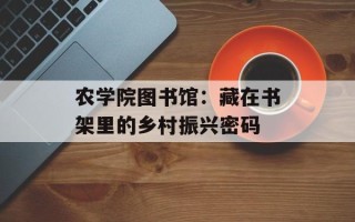农学院图书馆：藏在书架里的乡村振兴密码