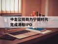 中金公司助力宁德时代完成港股IPO