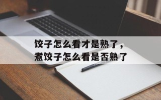饺子怎么看才是熟了，煮饺子怎么看是否熟了