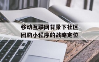移动互联网背景下社区团购小程序的战略定位