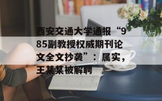 西安交通大学通报“985副教授权威期刊论文全文抄袭”：属实，王某某被解聘