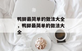 鸭脚最简单的做法大全，鸭脚最简单的做法大全
