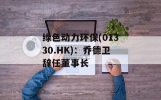 绿色动力环保(01330.HK)：乔德卫辞任董事长