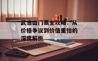 武当山门票全攻略：从价格争议到价值重估的深度解析