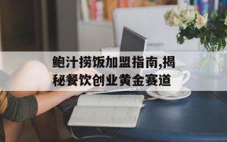 鲍汁捞饭加盟指南,揭秘餐饮创业黄金赛道