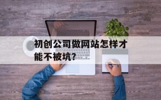 初创公司做网站怎样才能不被坑？