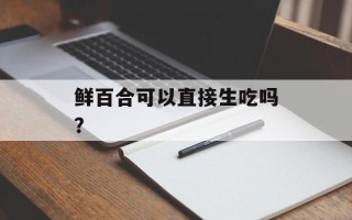 鲜百合可以直接生吃吗？