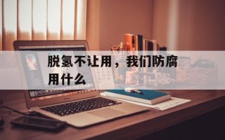脱氢不让用，我们防腐用什么