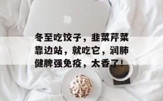 冬至吃饺子，韭菜芹菜靠边站，就吃它，润肺健脾强免疫，太香了！