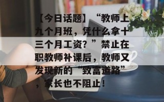 【今日话题】“教师上九个月班，凭什么拿十三个月工资？”禁止在职教师补课后，教师又发现新的“致富道路”，家长也不阻止！