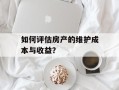 如何评估房产的维护成本与收益？