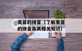 麦苗的拼音（了解麦苗的拼音及其相关知识）
