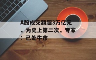 A股成交额超3万亿元，为史上第二次，专家：已处牛市
