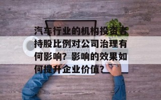 汽车行业的机构投资者持股比例对公司治理有何影响？影响的效果如何提升企业价值？