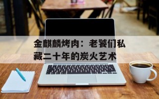 金麒麟烤肉：老饕们私藏二十年的炭火艺术