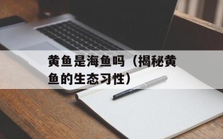 黄鱼是海鱼吗（揭秘黄鱼的生态习性）