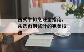 西式牛排烹饪全指南,从选肉到酱汁的完美技法