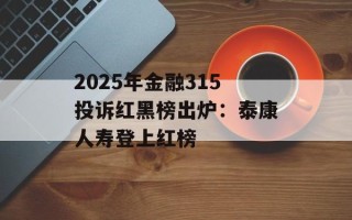 2025年金融315投诉红黑榜出炉：泰康人寿登上红榜