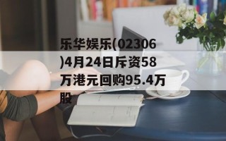 乐华娱乐(02306)4月24日斥资58万港元回购95.4万股