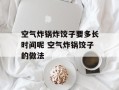 空气炸锅炸饺子要多长时间呢 空气炸锅饺子的做法