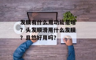 发膜有什么用功能是啥？头发顺滑用什么发膜？且悠好用吗？