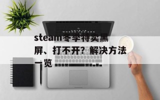 steam冬季特卖黑屏、打不开？解决方法一览