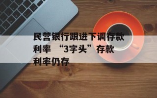 民营银行跟进下调存款利率 “3字头”存款利率仍存