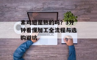 素鸡翅是熟的吗？3分钟看懂加工全流程与选购避坑