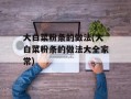 大白菜粉条的做法(大白菜粉条的做法大全家常)