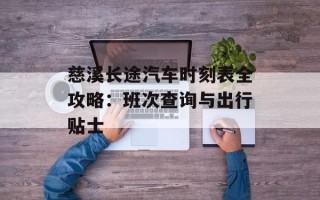 慈溪长途汽车时刻表全攻略：班次查询与出行贴士