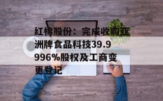 红棉股份：完成收购亚洲牌食品科技39.9996%股权及工商变更登记