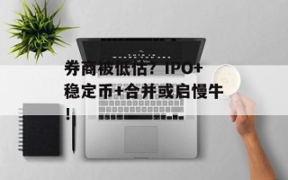 券商被低估？IPO+稳定币+合并或启慢牛！