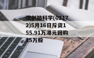微创脑科学(02172)5月16日斥资155.91万港元回购15万股