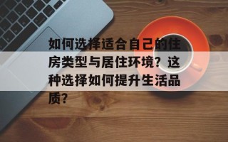 如何选择适合自己的住房类型与居住环境？这种选择如何提升生活品质？