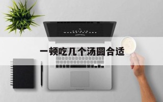 一顿吃几个汤圆合适