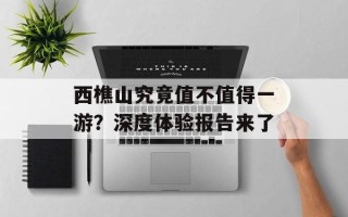 西樵山究竟值不值得一游？深度体验报告来了