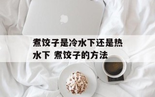 煮饺子是冷水下还是热水下 煮饺子的方法